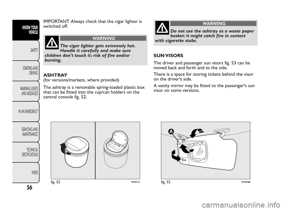 FIAT QUBO 2010 1.G Workshop Manual IMPORTANT Always check that the cigar lighter is
switched off.
WARNING
The cigar lighter gets extremely hot .
Han
dle it carefully and make sure
children dont touch it : risk of fire and/or
burning.
FIAT QUBO 2010 1.G Workshop Manual IMPORTANT Always check that the cigar lighter is
switched off.
WARNING
The cigar lighter gets extremely hot .
Han
dle it carefully and make sure
children dont touch it : risk of fire and/or
burning.