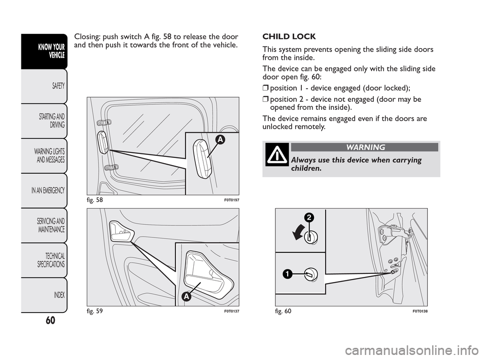 FIAT QUBO 2010 1.G Owners Manual Closing: push switch A fig. 58 to release the door
and then push it towards the front of the vehicle.CHILD LOCK
This system prevents opening the sliding side doors
from the inside.
The device can be e
