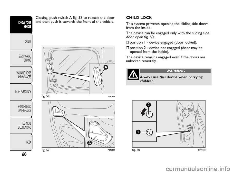 FIAT QUBO 2010 1.G Repair Manual Closing: push switch A fig. 58 to release the door
and then push it towards the front of the vehicle.CHILD LOCK
This system prevents opening the sliding side doors
from the inside.
The device can be e FIAT QUBO 2010 1.G Repair Manual Closing: push switch A fig. 58 to release the door
and then push it towards the front of the vehicle.CHILD LOCK
This system prevents opening the sliding side doors
from the inside.
The device can be e