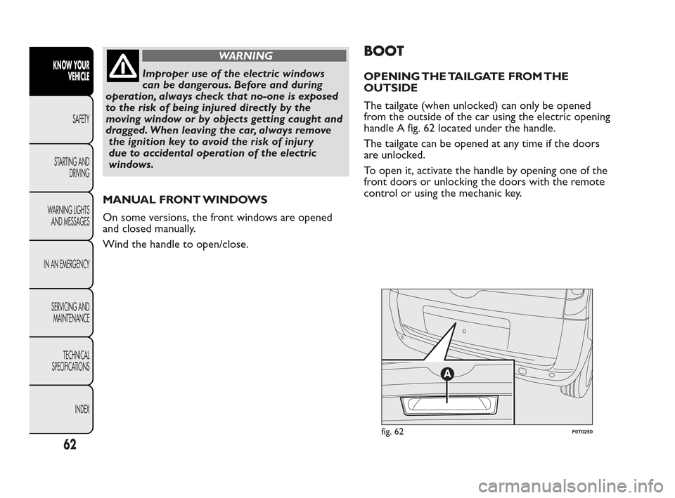 FIAT QUBO 2010 1.G Repair Manual WARNING
Improper use of the electric windows
can
be dangerous. Before and during
operation, always check that no-one is exposed
to the risk of being injured directly by the
moving window or by objects FIAT QUBO 2010 1.G Repair Manual WARNING
Improper use of the electric windows
can
be dangerous. Before and during
operation, always check that no-one is exposed
to the risk of being injured directly by the
moving window or by objects