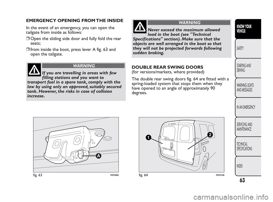 FIAT QUBO 2010 1.G Owners Manual EMERGENCY OPENING FROM THE INSIDE
In the event of an emergency, you can open the
tailgate from inside as follows:
❒Open the sliding side door and fully fold the rear
seats;
❒from inside the boot, 