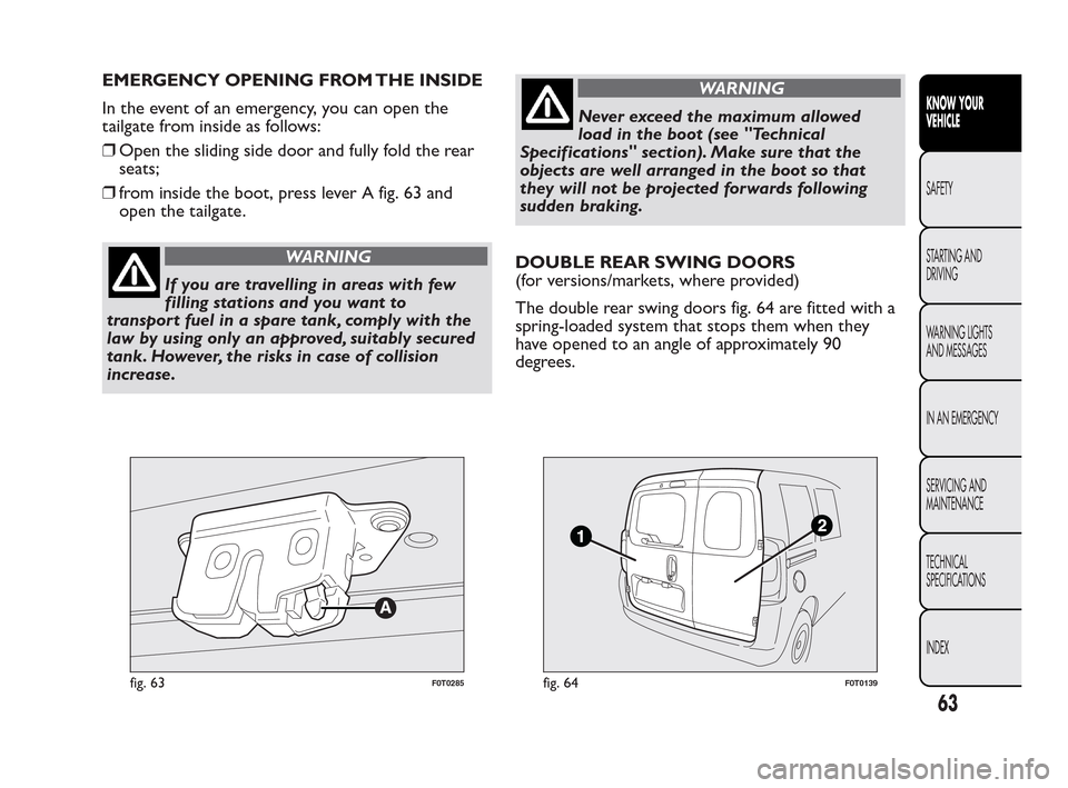 FIAT QUBO 2010 1.G Repair Manual EMERGENCY OPENING FROM THE INSIDE
In the event of an emergency, you can open the
tailgate from inside as follows:
❒Open the sliding side door and fully fold the rear
seats;
❒from inside the boot, FIAT QUBO 2010 1.G Repair Manual EMERGENCY OPENING FROM THE INSIDE
In the event of an emergency, you can open the
tailgate from inside as follows:
❒Open the sliding side door and fully fold the rear
seats;
❒from inside the boot,