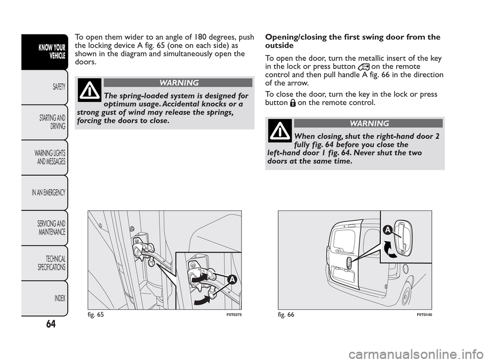 FIAT QUBO 2010 1.G Repair Manual To open them wider to an angle of 180 degrees, push
the locking device A fig. 65 (one on each side) as
shown in the diagram and simultaneously open the
doors.
WARNING
The spring-loaded system is desig FIAT QUBO 2010 1.G Repair Manual To open them wider to an angle of 180 degrees, push
the locking device A fig. 65 (one on each side) as
shown in the diagram and simultaneously open the
doors.
WARNING
The spring-loaded system is desig