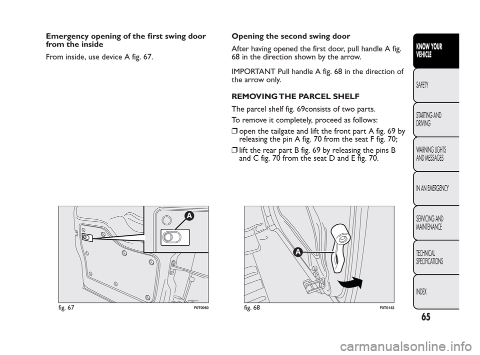 FIAT QUBO 2010 1.G Owners Manual Emergency opening of the first swing door
from the inside
From inside, use device A fig. 67.Opening the second swing door
After having opened the first door, pull handle A fig.
68 in the direction sho