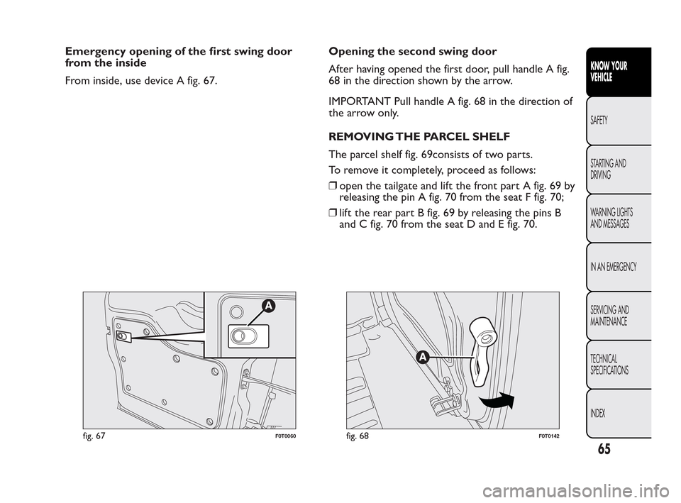 FIAT QUBO 2010 1.G Repair Manual Emergency opening of the first swing door
from the inside
From inside, use device A fig. 67.Opening the second swing door
After having opened the first door, pull handle A fig.
68 in the direction sho FIAT QUBO 2010 1.G Repair Manual Emergency opening of the first swing door
from the inside
From inside, use device A fig. 67.Opening the second swing door
After having opened the first door, pull handle A fig.
68 in the direction sho