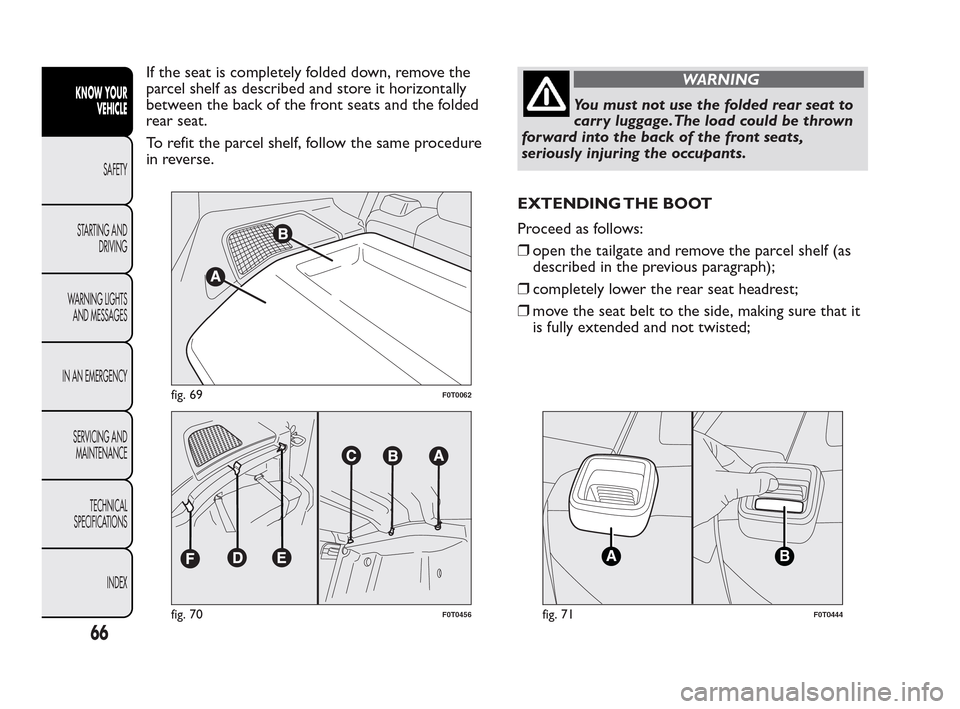 FIAT QUBO 2010 1.G Repair Manual If the seat is completely folded down, remove the
parcel shelf as described and store it horizontally
between the back of the front seats and the folded
rear seat.
To refit the parcel shelf, follow th FIAT QUBO 2010 1.G Repair Manual If the seat is completely folded down, remove the
parcel shelf as described and store it horizontally
between the back of the front seats and the folded
rear seat.
To refit the parcel shelf, follow th
