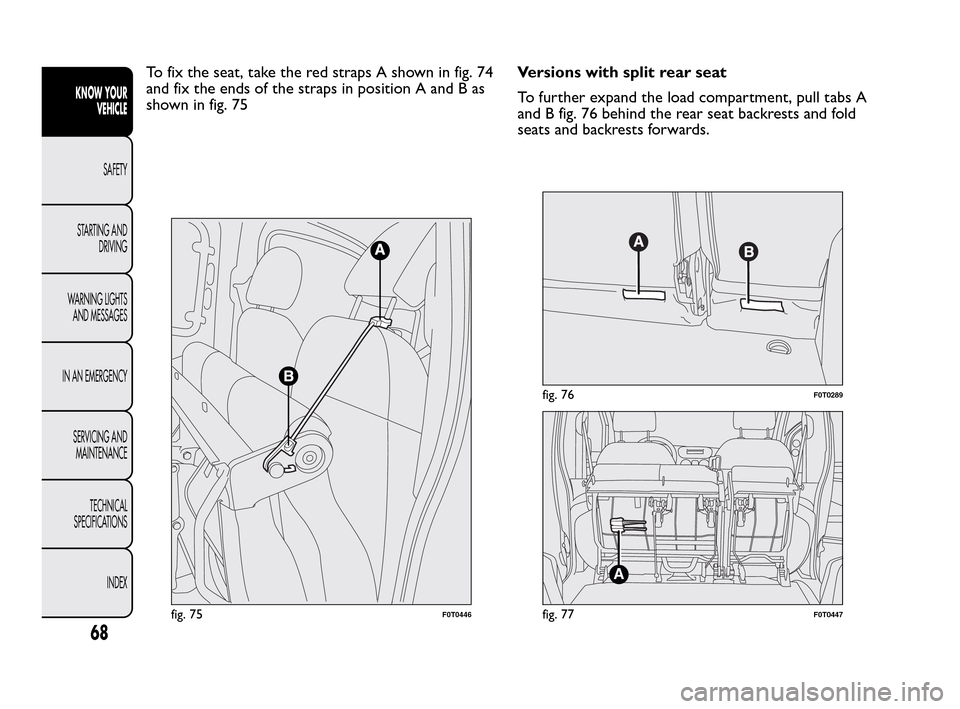 FIAT QUBO 2010 1.G Repair Manual To fix the seat, take the red straps A shown in fig. 74
and fix the ends of the straps in position A and B as
shown in fig. 75Versions with split rear seat
To further expand the load compartment, pull FIAT QUBO 2010 1.G Repair Manual To fix the seat, take the red straps A shown in fig. 74
and fix the ends of the straps in position A and B as
shown in fig. 75Versions with split rear seat
To further expand the load compartment, pull