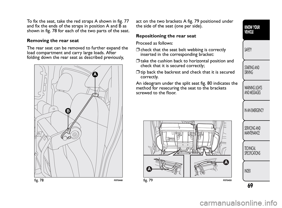 FIAT QUBO 2010 1.G Repair Manual To fix the seat, take the red straps A shown in fig. 77
and fix the ends of the straps in position A and B as
shown in fig. 78 for each of the two parts of the seat.
Removing the rear seat
The rear se FIAT QUBO 2010 1.G Repair Manual To fix the seat, take the red straps A shown in fig. 77
and fix the ends of the straps in position A and B as
shown in fig. 78 for each of the two parts of the seat.
Removing the rear seat
The rear se