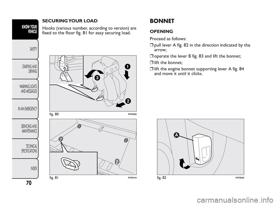 FIAT QUBO 2010 1.G Manual PDF SECURING YOUR LOAD
Hooks (various number, according to version) are
fixed to the floor fig. 81 for easy securing load.BONNET
OPENING
Proceed as follows:
❒pull lever A fig. 82 in the direction indica FIAT QUBO 2010 1.G Manual PDF SECURING YOUR LOAD
Hooks (various number, according to version) are
fixed to the floor fig. 81 for easy securing load.BONNET
OPENING
Proceed as follows:
❒pull lever A fig. 82 in the direction indica