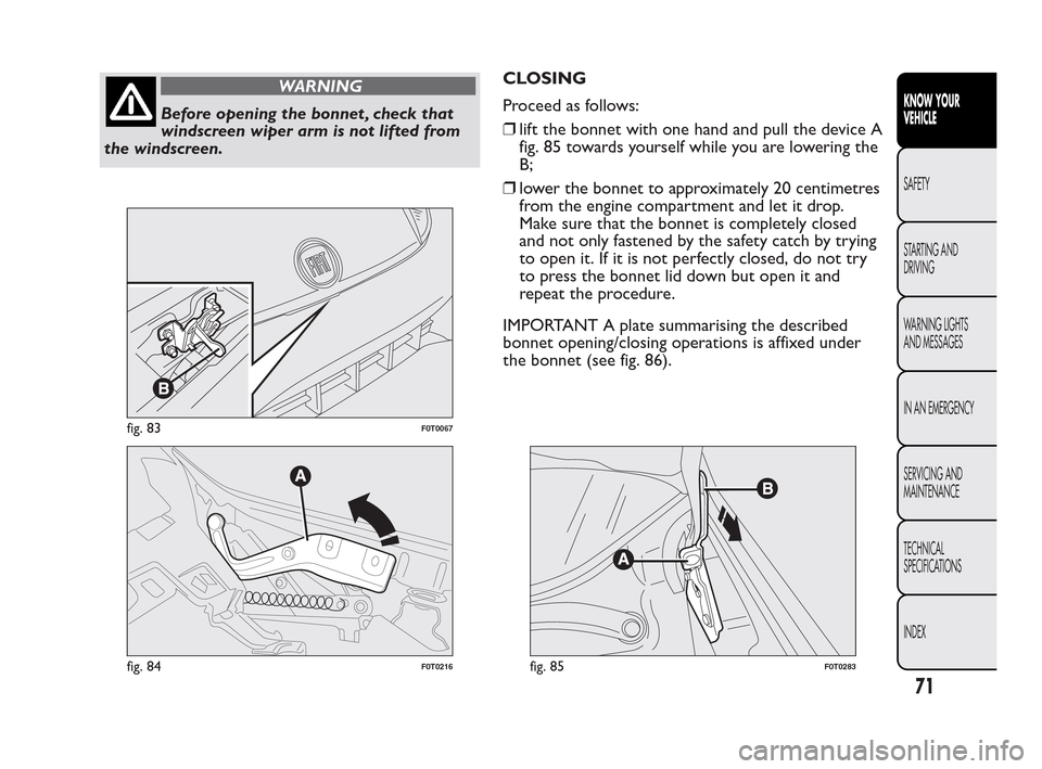 FIAT QUBO 2010 1.G Owners Manual WARNING
Before opening the bonnet , check that
win
dscreen wiper arm is not lifted from
the windscreen.CLOSING
Proceed as follows:
❒lift the bonnet with one hand and pull the device A
fig. 85 toward