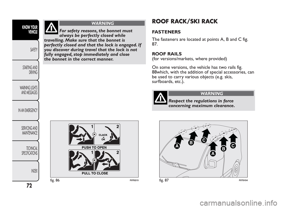 FIAT QUBO 2010 1.G Owners Manual WARNING
For safety reasons, the bonnet must
al
ways be perfectly closed while
travelling. Make sure that the bonnet is
perfectly closed and that the lock is engaged. If
you discover during travel that