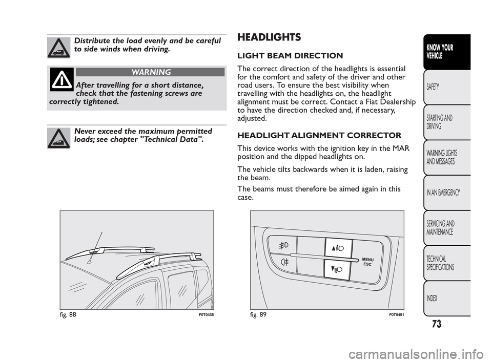 FIAT QUBO 2010 1.G Owners Manual Distribute the load evenly and be careful
to side winds when driving.
WARNING
After travelling for a short distance,
ch
eck that the fastening screws are
correctly tightened.
Never exceed the maximum FIAT QUBO 2010 1.G Owners Manual Distribute the load evenly and be careful
to side winds when driving.
WARNING
After travelling for a short distance,
ch
eck that the fastening screws are
correctly tightened.
Never exceed the maximum