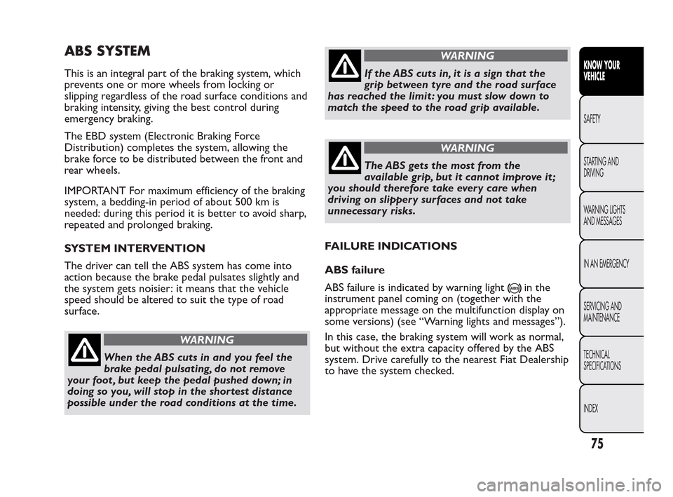 FIAT QUBO 2010 1.G Owners Manual ABS SYSTEM
This is an integral part of the braking system, which
prevents one or more wheels from locking or
slipping regardless of the road surface conditions and
braking intensity, giving the best c