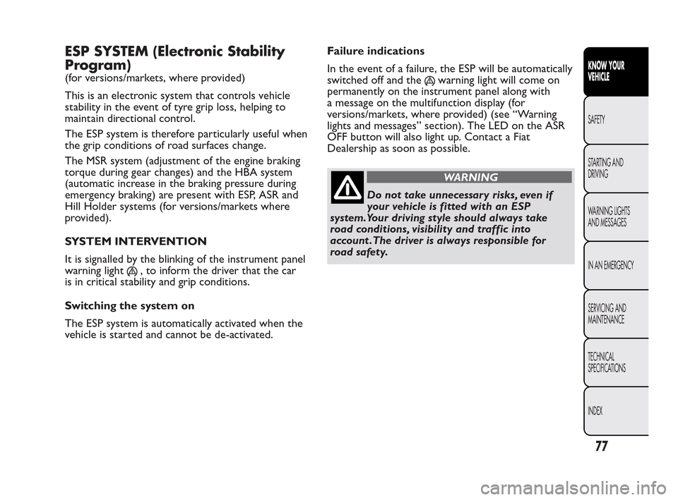 FIAT QUBO 2010 1.G Owners Manual ESP SYSTEM (Electronic Stability
Program)
(for versions/markets, where provided)
This is an electronic system that controls vehicle
stability in the event of tyre grip loss, helping to
maintain direct