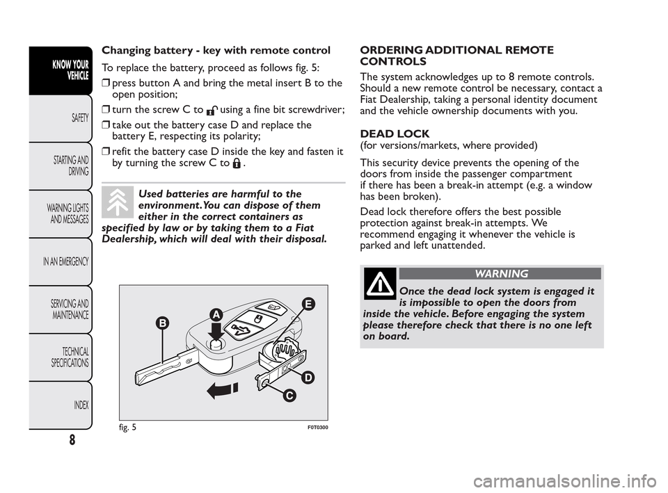 FIAT QUBO 2010 1.G Owners Manual Changing battery - key with remote control
To replace the battery, proceed as follows fig. 5:
❒press button A and bring the metal insert B to the
open position;
❒turn the screw C to
using a fine b FIAT QUBO 2010 1.G Owners Manual Changing battery - key with remote control
To replace the battery, proceed as follows fig. 5:
❒press button A and bring the metal insert B to the
open position;
❒turn the screw C to
using a fine b
