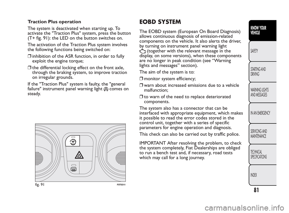 FIAT QUBO 2010 1.G Manual Online Traction Plus operation
The system is deactivated when starting up. To
activate the "Traction Plus" system, press the button
(T+ fig. 91): the LED on the button switches on.
The activation of the Trac FIAT QUBO 2010 1.G Manual Online Traction Plus operation
The system is deactivated when starting up. To
activate the "Traction Plus" system, press the button
(T+ fig. 91): the LED on the button switches on.
The activation of the Trac