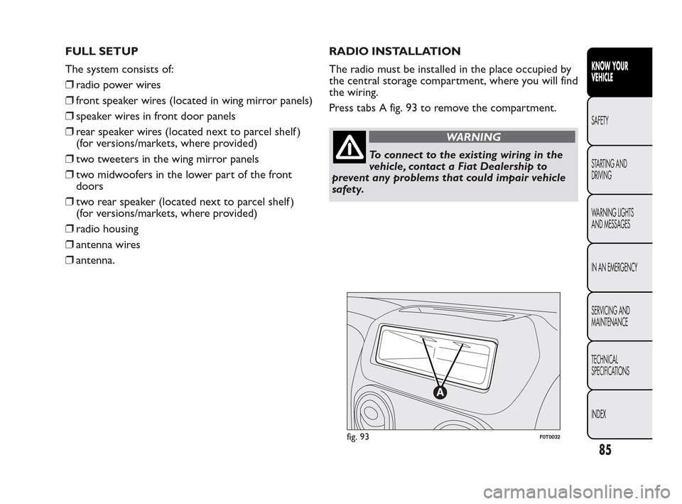 FIAT QUBO 2010 1.G Manual Online FULL SETUP
The system consists of:
❒radio power wires
❒front speaker wires (located in wing mirror panels)
❒speaker wires in front door panels
❒rear speaker wires (located next to parcel shelf FIAT QUBO 2010 1.G Manual Online FULL SETUP
The system consists of:
❒radio power wires
❒front speaker wires (located in wing mirror panels)
❒speaker wires in front door panels
❒rear speaker wires (located next to parcel shelf