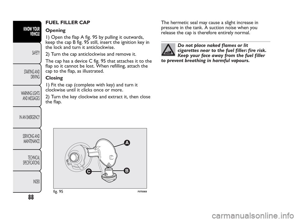 FIAT QUBO 2010 1.G Manual Online FUEL FILLER CAP
Opening
1) Open the flap A fig. 95 by pulling it outwards,
keep the cap B fig. 95 still, insert the ignition key in
the lock and turn it anticlockwise.
2) Turn the cap anticlockwise an FIAT QUBO 2010 1.G Manual Online FUEL FILLER CAP
Opening
1) Open the flap A fig. 95 by pulling it outwards,
keep the cap B fig. 95 still, insert the ignition key in
the lock and turn it anticlockwise.
2) Turn the cap anticlockwise an