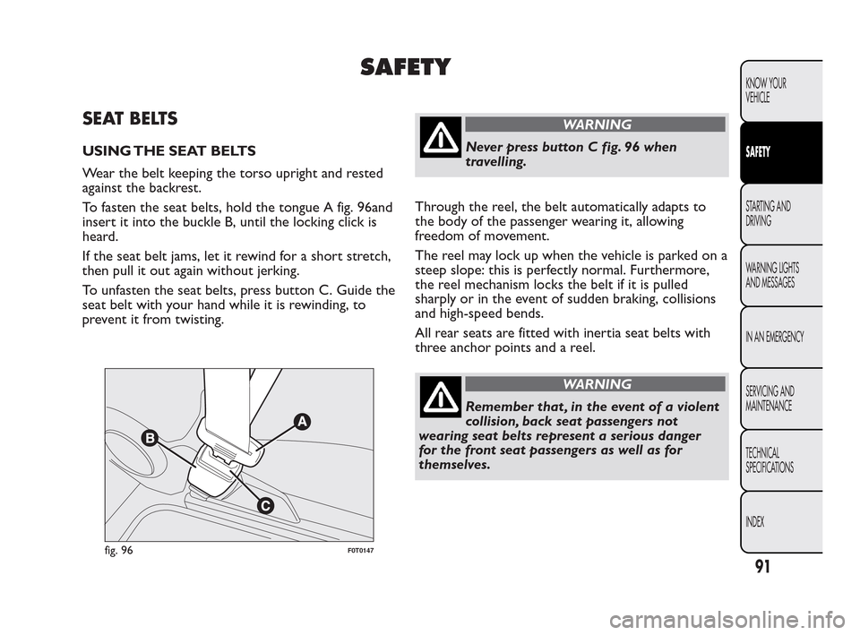 FIAT QUBO 2010 1.G Owners Manual SAFETY
SEAT BELTS
USING THE SEAT BELTS
Wear the belt keeping the torso upright and rested
against the backrest.
To fasten the seat belts, hold the tongue A fig. 96and
insert it into the buckle B, unti FIAT QUBO 2010 1.G Owners Manual SAFETY
SEAT BELTS
USING THE SEAT BELTS
Wear the belt keeping the torso upright and rested
against the backrest.
To fasten the seat belts, hold the tongue A fig. 96and
insert it into the buckle B, unti