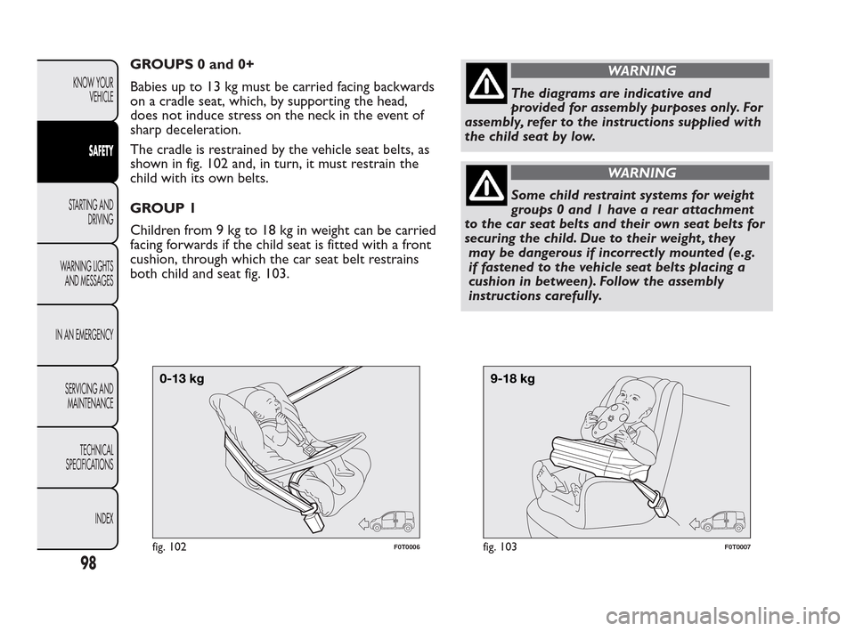 FIAT QUBO 2010 1.G Owners Manual GROUPS 0 and 0+
Babies up to 13 kg must be carried facing backwards
on a cradle seat, which, by supporting the head,
does not induce stress on the neck in the event of
sharp deceleration.
The cradle i FIAT QUBO 2010 1.G Owners Manual GROUPS 0 and 0+
Babies up to 13 kg must be carried facing backwards
on a cradle seat, which, by supporting the head,
does not induce stress on the neck in the event of
sharp deceleration.
The cradle i