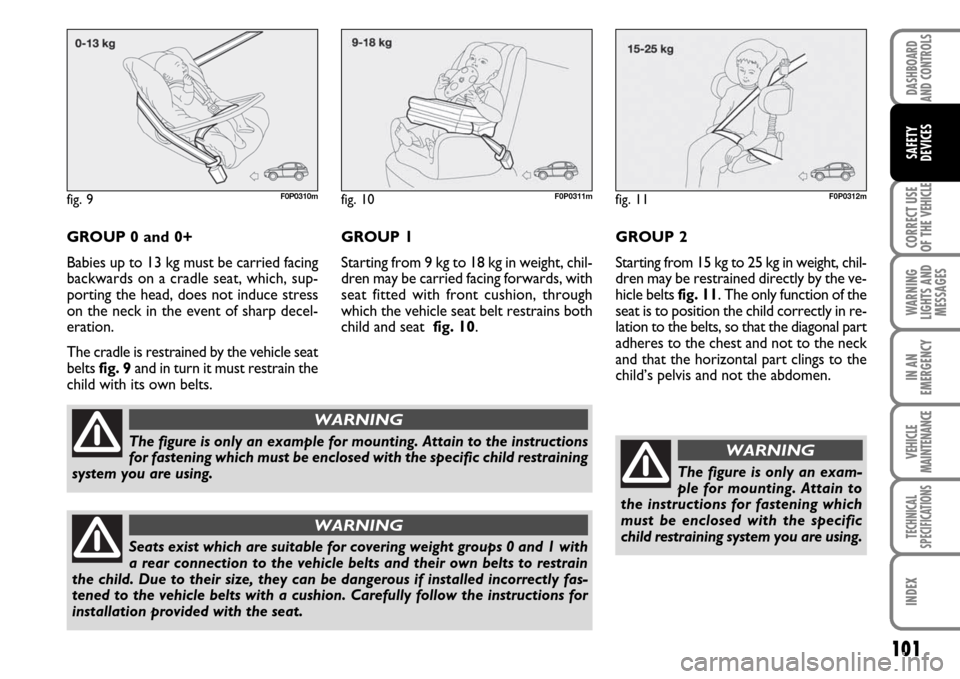 FIAT SCUDO 2007 2.G Owners Manual 101
CORRECT USE
OF THE 
VEHICLE
WARNING
LIGHTS AND
MESSAGES
IN AN
EMERGENCY
VEHICLE
MAINTENANCE
TECHNICAL
SPECIFICATIONS
INDEX
DASHBOARD
AND CONTROLS
SAFETY
DEVICES
GROUP 0 and 0+
Babies up to 13 kg m