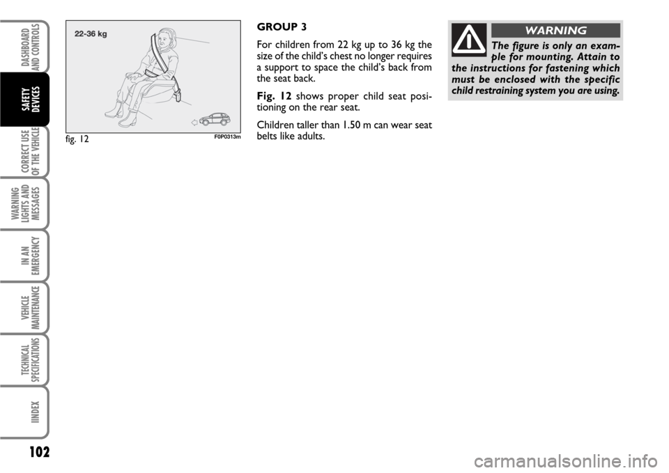 FIAT SCUDO 2007 2.G Owners Manual 102
CORRECT USE
OF THE 
VEHICLE
WARNING
LIGHTS AND
MESSAGES
IN AN
EMERGENCY
VEHICLE
MAINTENANCE
TECHNICAL
SPECIFICATIONS
IINDEX
DASHBOARD
AND CONTROLS
SAFETY
DEVICES
GROUP 3
For children from 22 kg up
