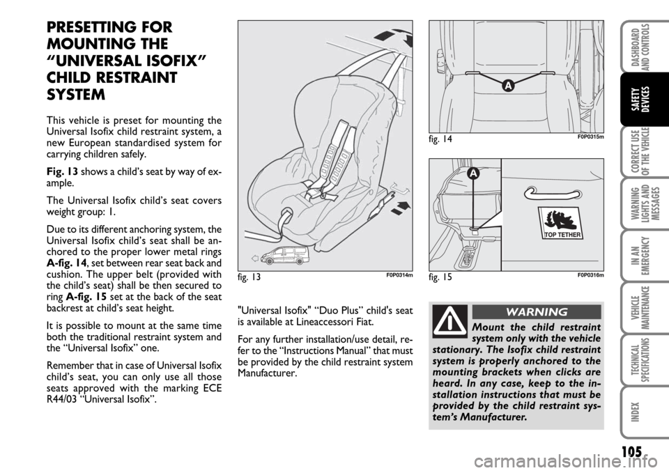 FIAT SCUDO 2007 2.G Owners Manual 105
CORRECT USE
OF THE 
VEHICLE
WARNING
LIGHTS AND
MESSAGES
IN AN
EMERGENCY
VEHICLE
MAINTENANCE
TECHNICAL
SPECIFICATIONS
INDEX
DASHBOARD
AND CONTROLS
SAFETY
DEVICES
PRESETTING FOR 
MOUNTING THE
“UNI