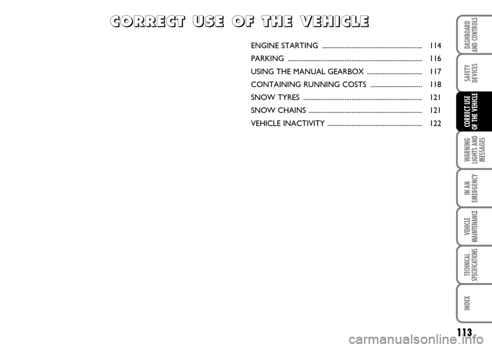 FIAT SCUDO 2007 2.G Owners Manual 113
WARNING
LIGHTS AND
MESSAGES
IN AN
EMERGENCY
VEHICLE
MAINTENANCE
TECHNICAL
SPECIFICATIONS
INDEX
DASHBOARD
AND CONTROLS
SAFETY
DEVICES
CORRECT USE 
OF THE VEHICLE
ENGINE STARTING  ..................