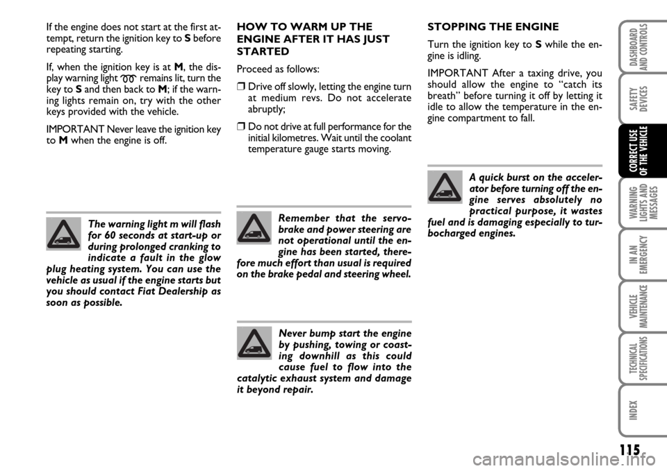 FIAT SCUDO 2007 2.G Owners Manual 115
WARNING
LIGHTS AND
MESSAGES
IN AN
EMERGENCY
VEHICLE
MAINTENANCE
TECHNICAL
SPECIFICATIONS
INDEX
DASHBOARD
AND CONTROLS
SAFETY
DEVICES
CORRECT USE 
OF THE VEHICLE
If the engine does not start at the