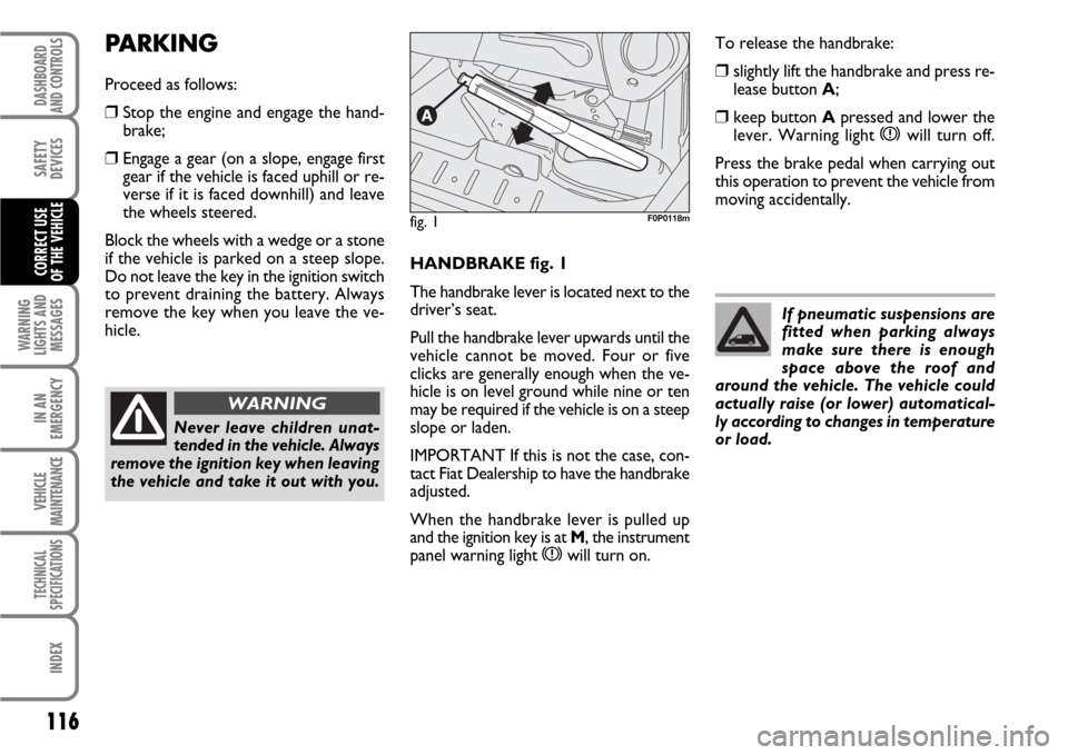 FIAT SCUDO 2007 2.G Owners Manual 116
WARNING
LIGHTS AND
MESSAGES
IN AN
EMERGENCY
VEHICLE
MAINTENANCE
TECHNICAL
SPECIFICATIONS
INDEX
DASHBOARD
AND CONTROLS
SAFETY
DEVICES
CORRECT USE 
OF THE VEHICLEHANDBRAKE fig. 1
The handbrake lever