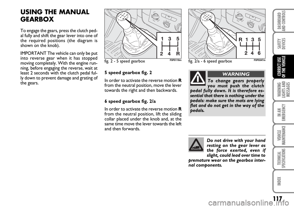 FIAT SCUDO 2007 2.G Owners Manual 117
WARNING
LIGHTS AND
MESSAGES
IN AN
EMERGENCY
VEHICLE
MAINTENANCE
TECHNICAL
SPECIFICATIONS
INDEX
DASHBOARD
AND CONTROLS
SAFETY
DEVICES
CORRECT USE 
OF THE VEHICLE
USING THE MANUAL
GEARBOX
To engage 