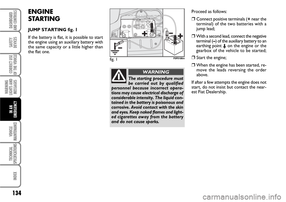 FIAT SCUDO 2007 2.G Owners Manual ENGINE
STARTING
JUMP STARTING fig. 1
If the battery is flat, it is possible to start
the engine using an auxiliary battery with
the same capacity or a little higher than
the flat one.
134
WARNING
LIG FIAT SCUDO 2007 2.G Owners Manual ENGINE
STARTING
JUMP STARTING fig. 1
If the battery is flat, it is possible to start
the engine using an auxiliary battery with
the same capacity or a little higher than
the flat one.
134
WARNING
LIG