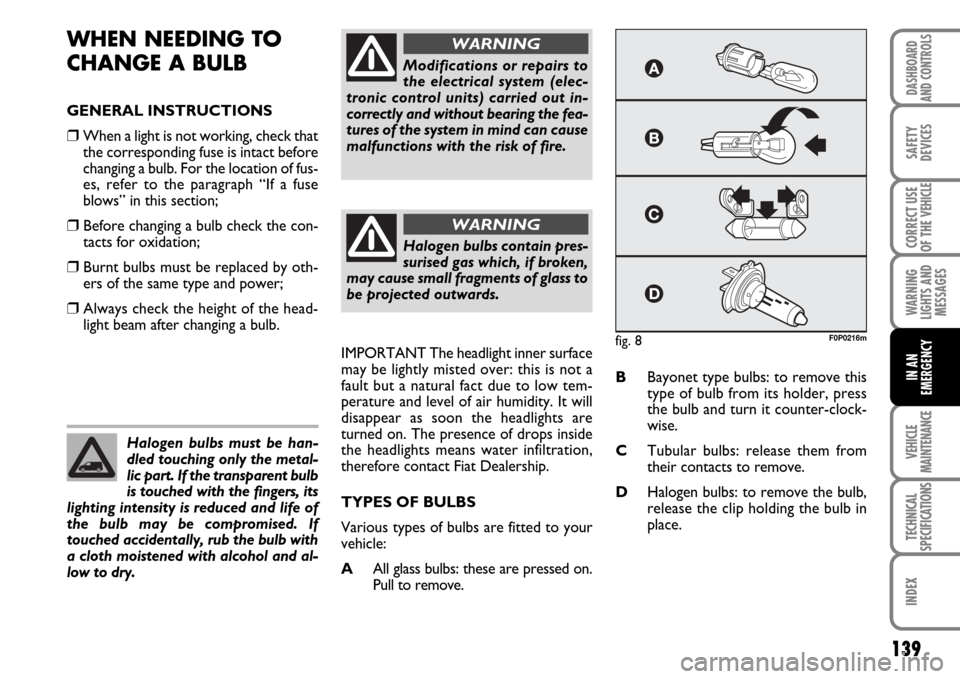 FIAT SCUDO 2007 2.G Owners Manual 139
WARNING
LIGHTS AND
MESSAGES
VEHICLE
MAINTENANCE
TECHNICAL
SPECIFICATIONS
INDEX
DASHBOARD
AND CONTROLS
SAFETY
DEVICES
CORRECT USE
OF THE 
VEHICLE
IN AN
EMERGENCY
WHEN NEEDING TO 
CHANGE A BULB
GENE