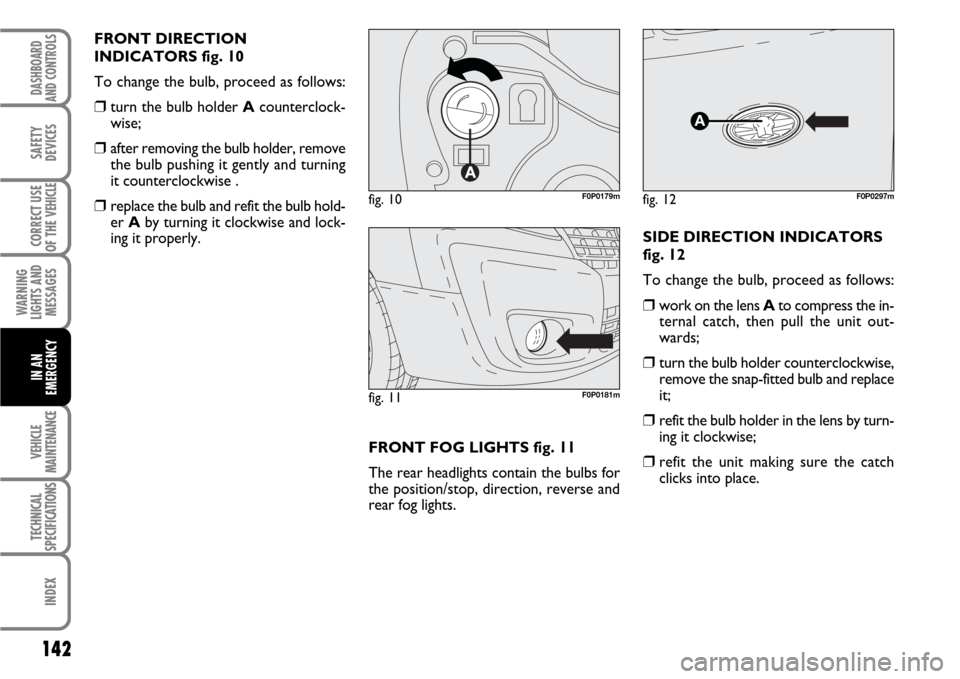 FIAT SCUDO 2007 2.G Owners Manual 142
WARNING
LIGHTS AND
MESSAGES
VEHICLE
MAINTENANCE
TECHNICAL
SPECIFICATIONS
INDEX
DASHBOARD
AND CONTROLS
SAFETY
DEVICES
CORRECT USE
OF THE 
VEHICLE
IN AN
EMERGENCY
FRONT DIRECTION
INDICATORS fig. 10

