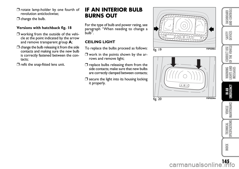 FIAT SCUDO 2007 2.G Owners Manual 145
WARNING
LIGHTS AND
MESSAGES
VEHICLE
MAINTENANCE
TECHNICAL
SPECIFICATIONS
INDEX
DASHBOARD
AND CONTROLS
SAFETY
DEVICES
CORRECT USE
OF THE
VEHICLE
IN AN
EMERGENCY
IF AN INTERIOR BULB
BURNS OUT
For t FIAT SCUDO 2007 2.G Owners Manual 145
WARNING
LIGHTS AND
MESSAGES
VEHICLE
MAINTENANCE
TECHNICAL
SPECIFICATIONS
INDEX
DASHBOARD
AND CONTROLS
SAFETY
DEVICES
CORRECT USE
OF THE
VEHICLE
IN AN
EMERGENCY
IF AN INTERIOR BULB
BURNS OUT
For t