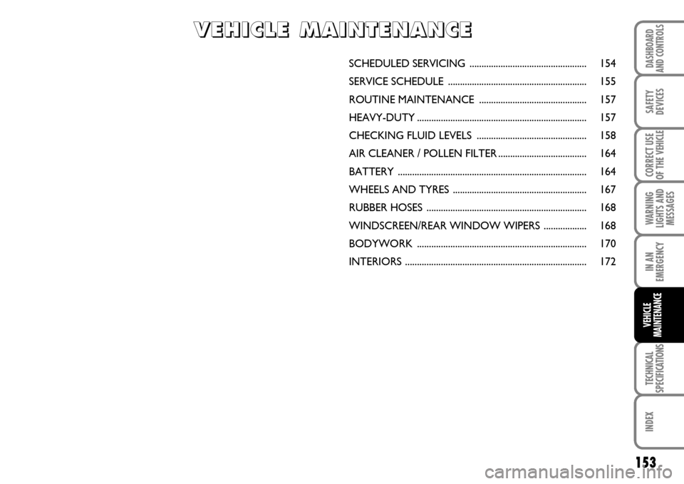 FIAT SCUDO 2007 2.G Owners Manual 153
WARNING
LIGHTS AND
MESSAGES
TECHNICAL
SPECIFICATIONS
INDEX
DASHBOARD
AND CONTROLS
SAFETY
DEVICES
CORRECT USE
OF THE 
VEHICLE
IN AN
EMERGENCY
VEHICLE
MAINTENANCE
SCHEDULED SERVICING ...............
