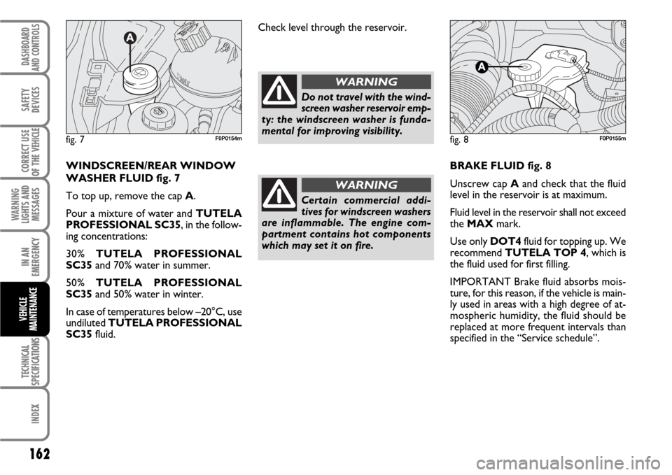 FIAT SCUDO 2007 2.G User Guide 162
WARNING
LIGHTS AND
MESSAGES
TECHNICAL
SPECIFICATIONS
INDEX
DASHBOARD
AND CONTROLS
SAFETY
DEVICES
CORRECT USE
OF THE 
VEHICLE
IN AN
EMERGENCY
VEHICLE
MAINTENANCE
BRAKE FLUID fig. 8
Unscrew cap Aand