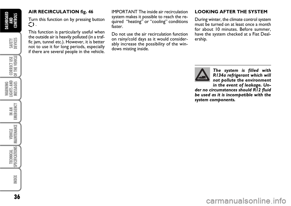 FIAT SCUDO 2007 2.G Owners Manual 36
SAFETY
DEVICES
CORRECT USE
OF THE 
VEHICLE
WARNING
LIGHTS AND
MESSAGES
IN AN
EMERGENCY
VEHICLE
MAINTENANCE
TECHNICAL
SPECIFICATIONS
INDEX
DASHBOARD
AND
CONTROLS
LOOKING AFTER THE SYSTEM
During wint