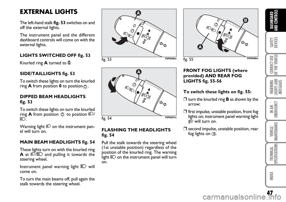 FIAT SCUDO 2007 2.G Owners Manual 47
SAFETY
DEVICES
CORRECT USE
OF THE 
VEHICLE
WARNING
LIGHTS AND
MESSAGES
IN AN
EMERGENCY
VEHICLE
MAINTENANCE
TECHNICAL
SPECIFICATIONS
INDEX
DASHBOARD
AND CONTROLS
EXTERNAL LIGHTS
The left-hand stalk 