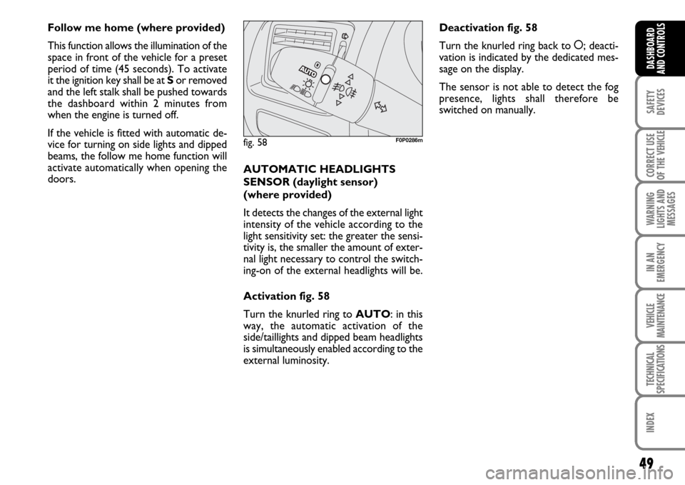 FIAT SCUDO 2007 2.G Service Manual 49
SAFETY
DEVICES
CORRECT USE
OF THE 
VEHICLE
WARNING
LIGHTS AND
MESSAGES
IN AN
EMERGENCY
VEHICLE
MAINTENANCE
TECHNICAL
SPECIFICATIONS
INDEX
DASHBOARD
AND CONTROLS
Follow me home (where provided)
This