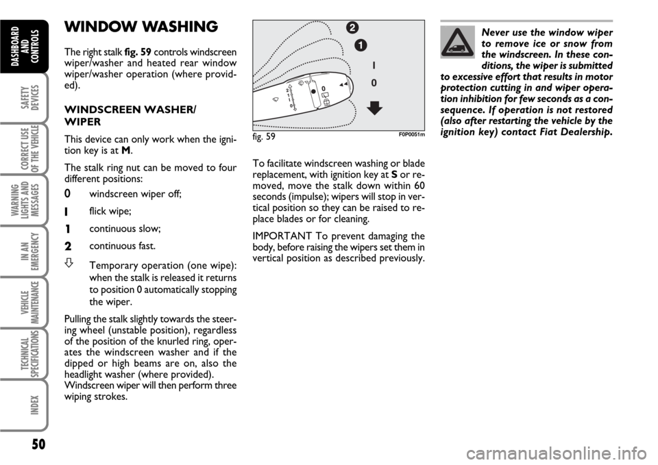 FIAT SCUDO 2007 2.G Workshop Manual 50
SAFETY
DEVICES
CORRECT USE
OF THE 
VEHICLE
WARNING
LIGHTS AND
MESSAGES
IN AN
EMERGENCY
VEHICLE
MAINTENANCE
TECHNICAL
SPECIFICATIONS
INDEX
DASHBOARD
AND
CONTROLS
WINDOW WASHING 
The right stalk fig.