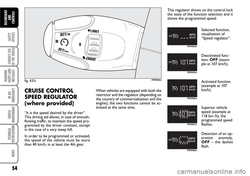 FIAT SCUDO 2007 2.G Workshop Manual 54
SAFETY
DEVICES
CORRECT USE
OF THE 
VEHICLE
WARNING
LIGHTS AND
MESSAGES
IN AN
EMERGENCY
VEHICLE
MAINTENANCE
TECHNICAL
SPECIFICATIONS
INDEX
DASHBOARD
AND
CONTROLS
fig. 63/aF0P0055m
F0P0324m
F0P0325m
