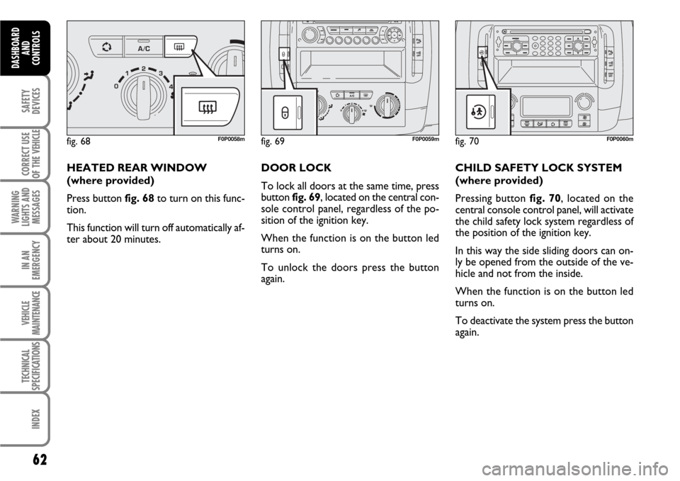 FIAT SCUDO 2007 2.G Repair Manual 62
SAFETY
DEVICES
CORRECT USE
OF THE
VEHICLE
WARNING
LIGHTS AND
MESSAGES
IN AN
EMERGENCY
VEHICLE
MAINTENANCE
TECHNICAL
SPECIFICATIONS
INDEX
DASHBOARD
AND
CONTROLS
HEATED REAR WINDOW
(where provided) FIAT SCUDO 2007 2.G Repair Manual 62
SAFETY
DEVICES
CORRECT USE
OF THE
VEHICLE
WARNING
LIGHTS AND
MESSAGES
IN AN
EMERGENCY
VEHICLE
MAINTENANCE
TECHNICAL
SPECIFICATIONS
INDEX
DASHBOARD
AND
CONTROLS
HEATED REAR WINDOW
(where provided)