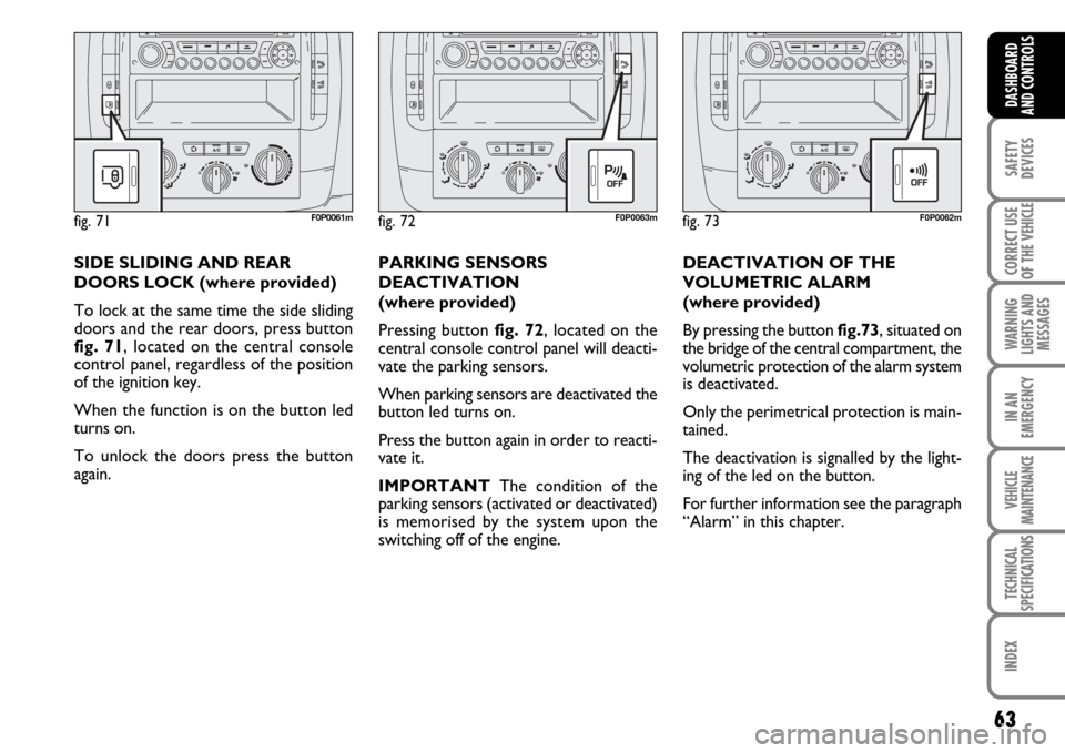 FIAT SCUDO 2007 2.G Owners Manual 63
SAFETY
DEVICES
CORRECT USE
OF THE 
VEHICLE
WARNING
LIGHTS AND
MESSAGES
IN AN
EMERGENCY
VEHICLE
MAINTENANCE
TECHNICAL
SPECIFICATIONS
INDEX
DASHBOARD
AND CONTROLS
DEACTIVATION OF THE
VOLUMETRIC ALARM