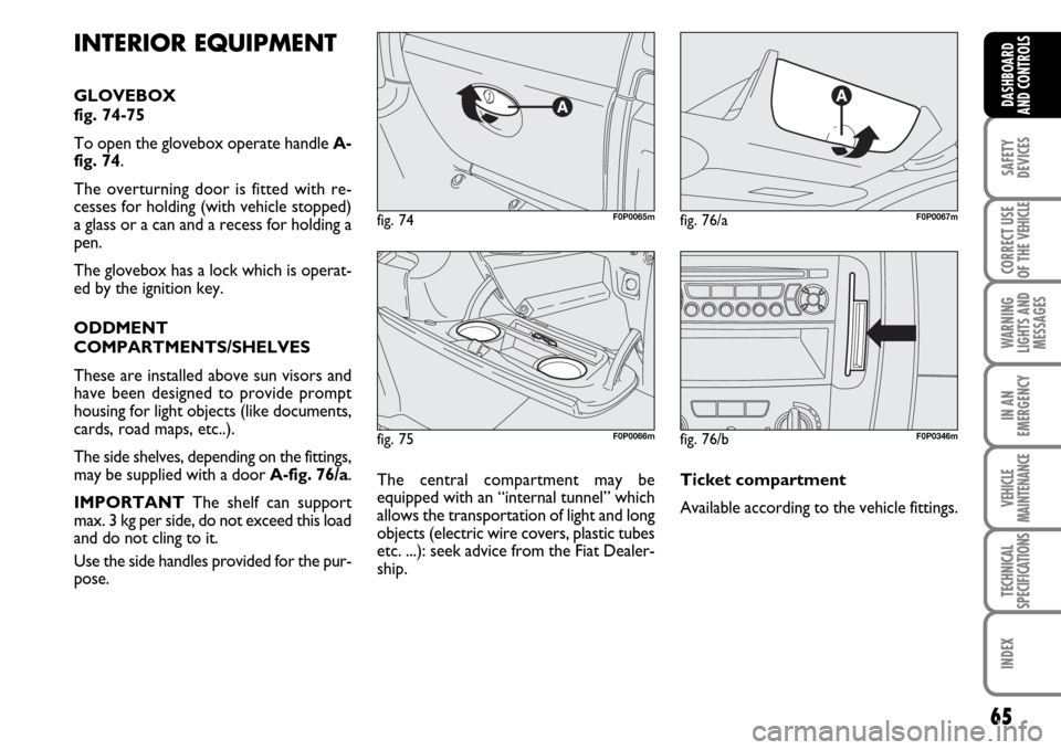 FIAT SCUDO 2007 2.G Repair Manual 65
SAFETY
DEVICES
CORRECT USE
OF THE 
VEHICLE
WARNING
LIGHTS AND
MESSAGES
IN AN
EMERGENCY
VEHICLE
MAINTENANCE
TECHNICAL
SPECIFICATIONS
INDEX
DASHBOARD
AND CONTROLS
fig. 75F0P0066m
fig. 74F0P0065mfig. 