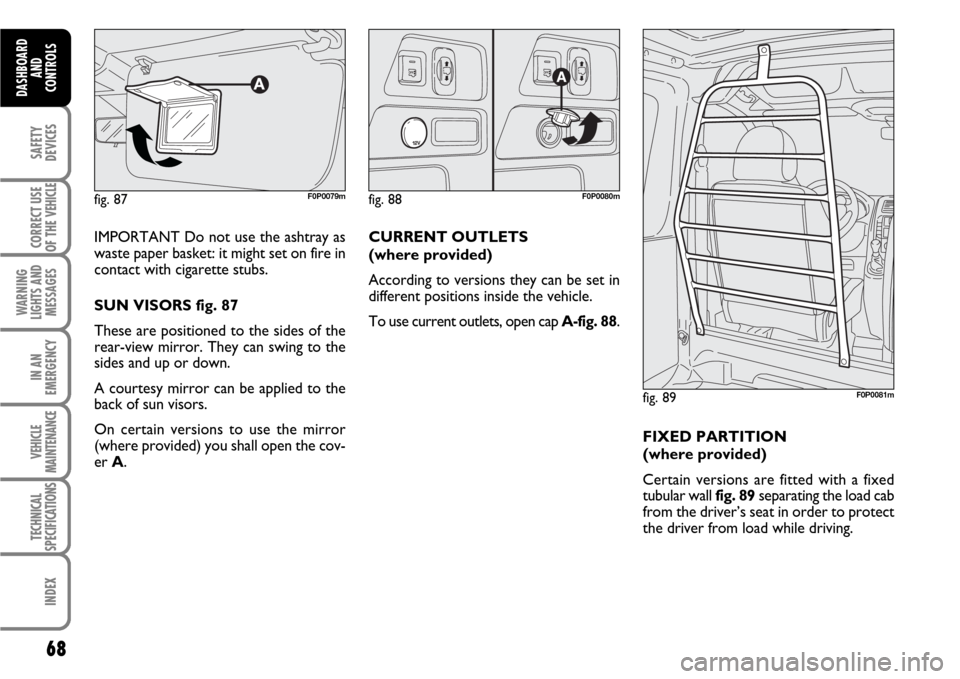 FIAT SCUDO 2007 2.G Repair Manual 68
SAFETY
DEVICES
CORRECT USE
OF THE 
VEHICLE
WARNING
LIGHTS AND
MESSAGES
IN AN
EMERGENCY
VEHICLE
MAINTENANCE
TECHNICAL
SPECIFICATIONS
INDEX
DASHBOARD
AND
CONTROLS
IMPORTANT Do not use the ashtray as
