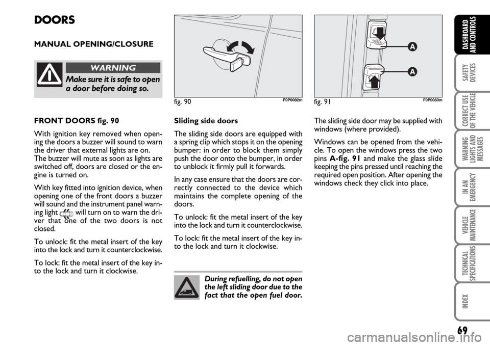 FIAT SCUDO 2007 2.G Owners Manual 69
SAFETY
DEVICES
CORRECT USE
OF THE 
VEHICLE
WARNING
LIGHTS AND
MESSAGES
IN AN
EMERGENCY
VEHICLE
MAINTENANCE
TECHNICAL
SPECIFICATIONS
INDEX
DASHBOARD
AND CONTROLS
DOORS
MANUAL OPENING/CLOSURE
fig. 91