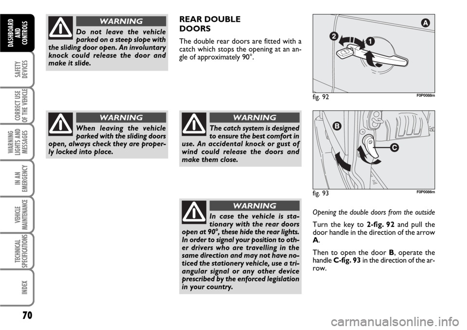 FIAT SCUDO 2007 2.G Manual PDF 70
SAFETY
DEVICES
CORRECT USE
OF THE 
VEHICLE
WARNING
LIGHTS AND
MESSAGES
IN AN
EMERGENCY
VEHICLE
MAINTENANCE
TECHNICAL
SPECIFICATIONS
INDEX
DASHBOARD
AND
CONTROLS
Do not leave the vehicle
parked on a