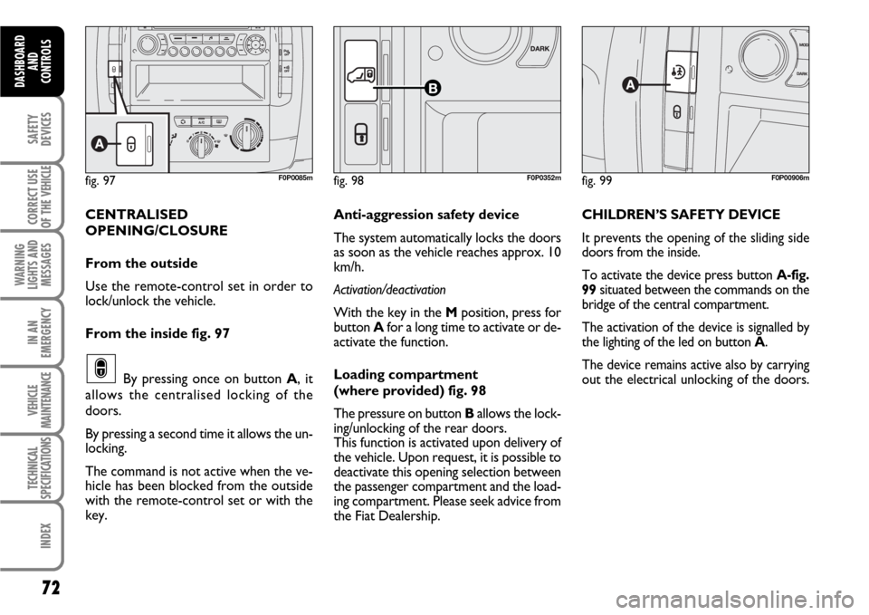 FIAT SCUDO 2007 2.G Manual PDF 72
SAFETY
DEVICES
CORRECT USE
OF THE 
VEHICLE
WARNING
LIGHTS AND
MESSAGES
IN AN
EMERGENCY
VEHICLE
MAINTENANCE
TECHNICAL
SPECIFICATIONS
INDEX
DASHBOARD
AND
CONTROLS
CENTRALISED
OPENING/CLOSURE
From the