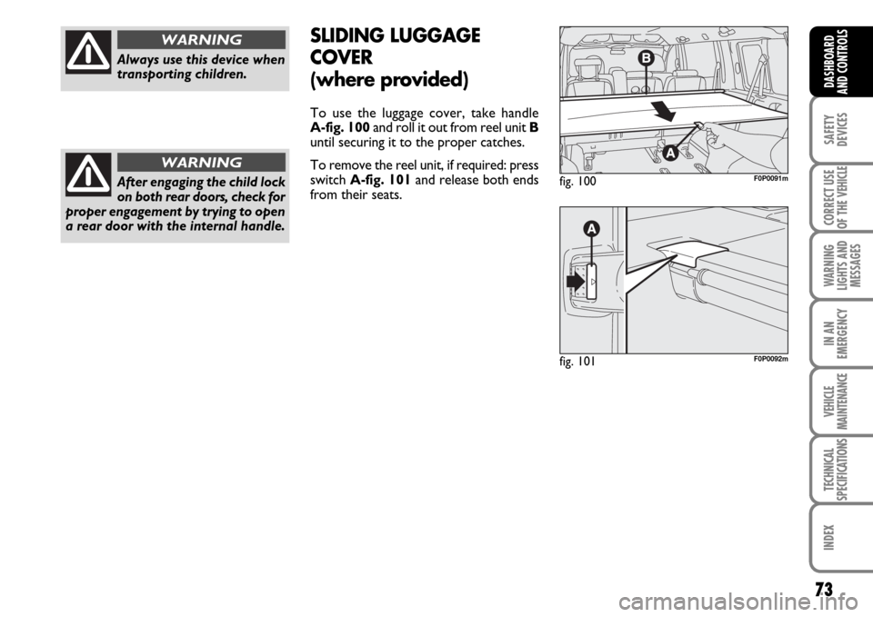 FIAT SCUDO 2007 2.G Manual PDF 73
SAFETY
DEVICES
CORRECT USE
OF THE 
VEHICLE
WARNING
LIGHTS AND
MESSAGES
IN AN
EMERGENCY
VEHICLE
MAINTENANCE
TECHNICAL
SPECIFICATIONS
INDEX
DASHBOARD
AND CONTROLS
Always use this device when
transpor